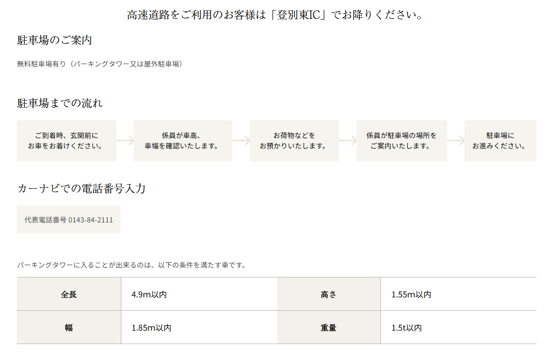 高速道路をご利用のお客様は『登別東IC』でお降りください。駐車場のご案内として、無料駐車場があり、パーキングタワーまたは屋外駐車場を利用可能。駐車場までの流れは、到着時に玄関前に車を停め、係員が車高、車幅を確認。続いて、お荷物を預け、係員が駐車場の場所を案内し、駐車場に進む。カーナビでの電話番号入力には、代表電話番号0143-84-2111を使用。パーキングタワーに入れる車の条件は、全長4.9m以内、幅1.85m以内、高さ1.55m以内、重量1.5t以内。